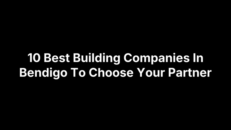 10 Best Building Companies In Bendigo To Choose Your Partner