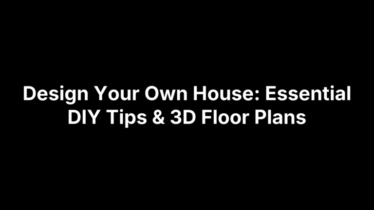 Design Your Own House: Essential DIY Tips & 3D Floor Plans