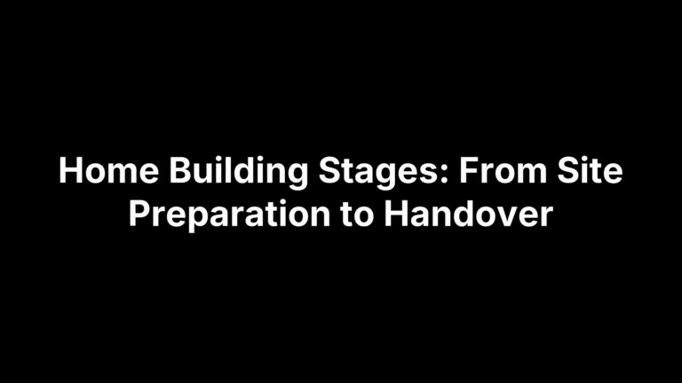 Home Building Stages: From Site Preparation to Handover